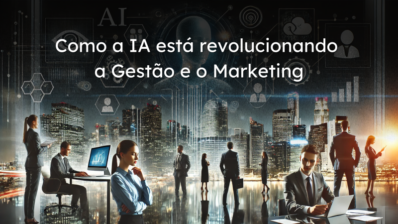 Como a Inteligência Artificial Está Revolucionando a Gestão e o Marketing